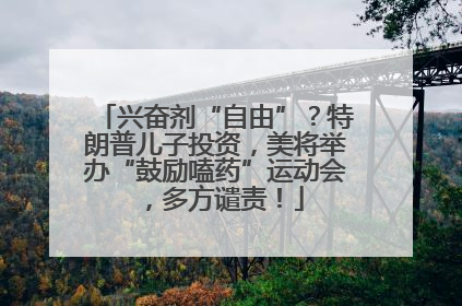 兴奋剂“自由”？特朗普儿子投资，美将举办“鼓励嗑药”运动会，多方谴责！