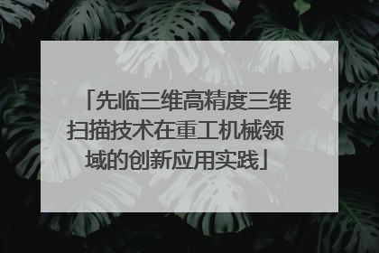 先临三维高精度三维扫描技术在重工机械领域的创新应用实践