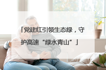 党建红引领生态绿，守护高速“绿水青山”