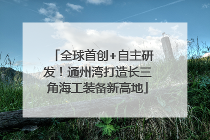 全球首创+自主研发！通州湾打造长三角海工装备新高地