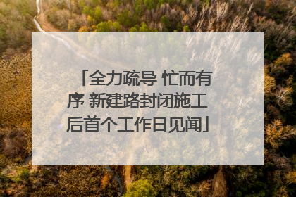 全力疏导 忙而有序 新建路封闭施工后首个工作日见闻