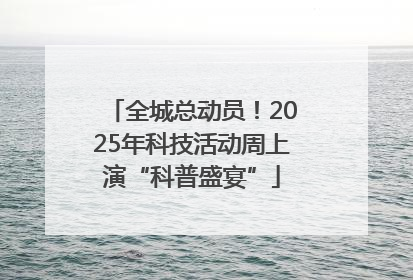 全城总动员！2025年科技活动周上演“科普盛宴”