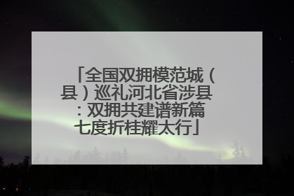 全国双拥模范城（县）巡礼河北省涉县：双拥共建谱新篇 七度折桂耀太行