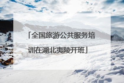 全国旅游公共服务培训在湖北夷陵开班