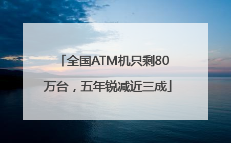 全国ATM机只剩80万台，五年锐减近三成