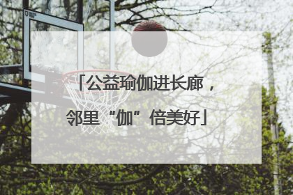 公益瑜伽进长廊，邻里“伽”倍美好