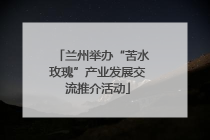 兰州举办“苦水玫瑰”产业发展交流推介活动