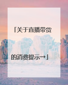 关于直播带货的消费提示→