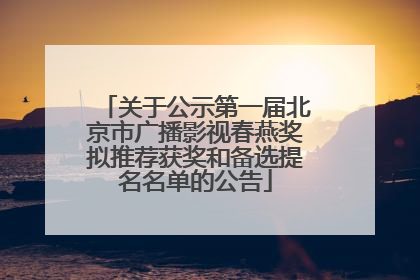 关于公示第一届北京市广播影视春燕奖拟推荐获奖和备选提名名单的公告