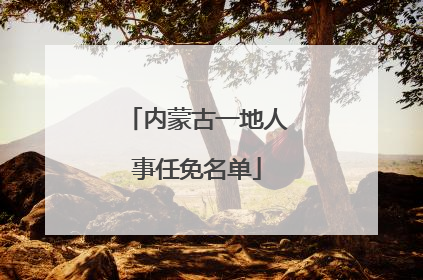 内蒙古一地人事任免名单