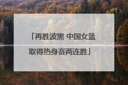 再胜波黑 中国女篮取得热身赛两连胜
