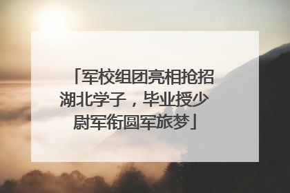 军校组团亮相抢招湖北学子，毕业授少尉军衔圆军旅梦