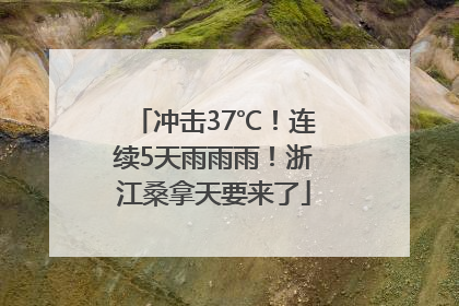 冲击37℃！连续5天雨雨雨！浙江桑拿天要来了