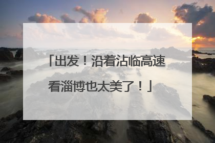 出发！沿着沾临高速看淄博也太美了！