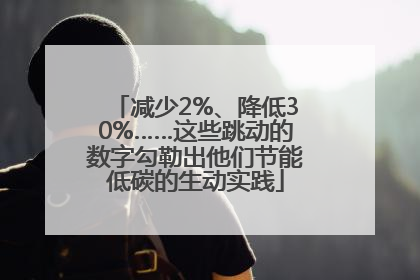 减少2%、降低30%……这些跳动的数字勾勒出他们节能低碳的生动实践