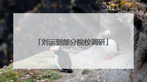 刘运到部分院校调研