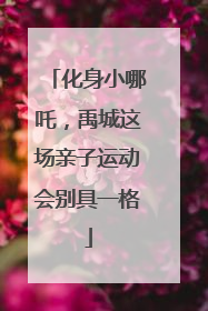 化身小哪吒，禹城这场亲子运动会别具一格