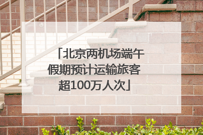 北京两机场端午假期预计运输旅客超100万人次