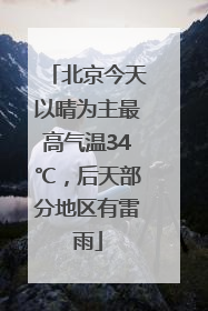 北京今天以晴为主最高气温34℃，后天部分地区有雷雨