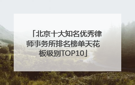 北京十大知名优秀律师事务所排名榜单天花板级别TOP10