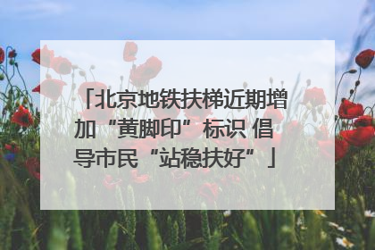 北京地铁扶梯近期增加“黄脚印”标识 倡导市民“站稳扶好”