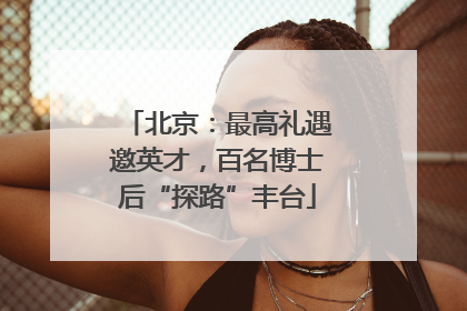 北京：最高礼遇邀英才，百名博士后“探路”丰台