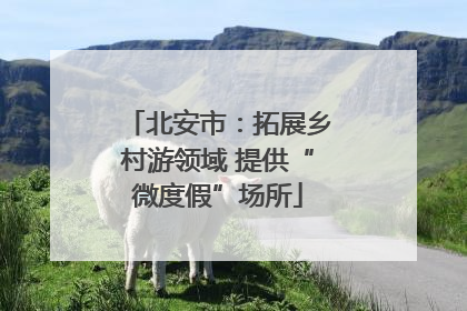 北安市：拓展乡村游领域 提供“微度假”场所