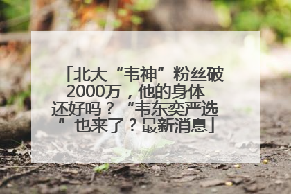 北大“韦神”粉丝破2000万，他的身体还好吗？“韦东奕严选”也来了？最新消息