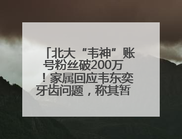 北大“韦神”账号粉丝破200万！家属回应韦东奕牙齿问题，称其暂不考虑直播