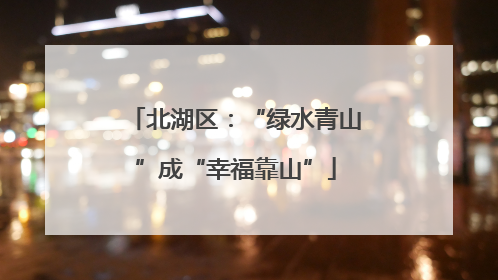 北湖区：“绿水青山”成“幸福靠山”