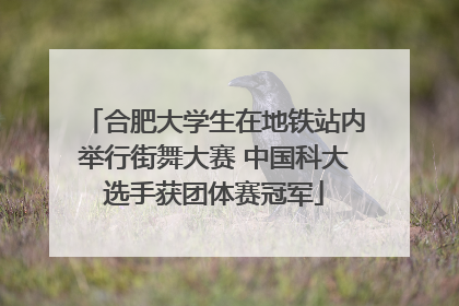 合肥大学生在地铁站内举行街舞大赛 中国科大选手获团体赛冠军