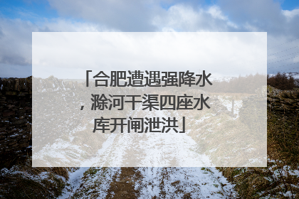 合肥遭遇强降水，滁河干渠四座水库开闸泄洪