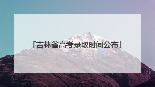 吉林省高考录取时间公布