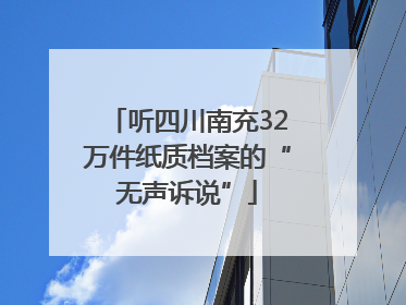 听四川南充32万件纸质档案的“无声诉说”