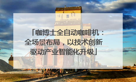 咖博士全自动咖啡机：全场景布局，以技术创新驱动产业智能化升级