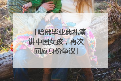 哈佛毕业典礼演讲中国女孩，再次回应身份争议