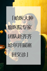 哈医大肿瘤医院专家团队赴齐齐哈尔开展巡回义诊