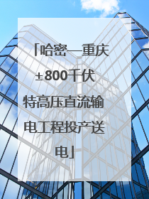 哈密—重庆±800千伏特高压直流输电工程投产送电