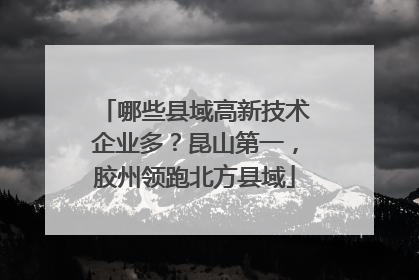哪些县域高新技术企业多？昆山第一，胶州领跑北方县域