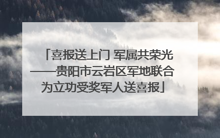 喜报送上门 军属共荣光——贵阳市云岩区军地联合为立功受奖军人送喜报