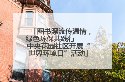 图书漂流传温情，绿色环保共践行——中央花园社区开展“世界环境日”活动