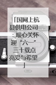 国网上杭县供电公司：暖心关怀迎“六一” 三十载点亮爱与希望