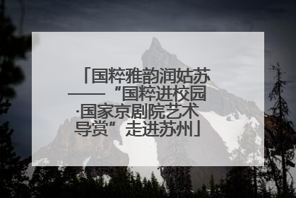 国粹雅韵润姑苏——“国粹进校园·国家京剧院艺术导赏”走进苏州
