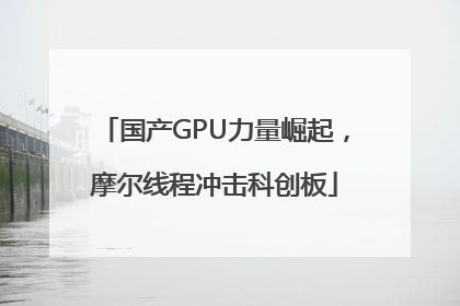国产GPU力量崛起，摩尔线程冲击科创板