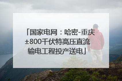 国家电网：哈密-重庆±800千伏特高压直流输电工程投产送电
