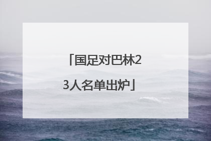 国足对巴林23人名单出炉