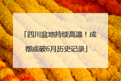 四川盆地持续高温！成都或破6月历史记录