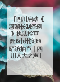四川启动《河湖长制条例》执法检查 赴6市州实地暗访抽查｜四川人大之声