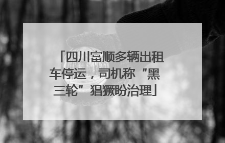 四川富顺多辆出租车停运，司机称“黑三轮”猖獗盼治理