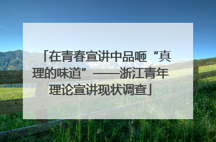在青春宣讲中品咂“真理的味道”——浙江青年理论宣讲现状调查